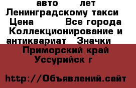 1.1) авто : 50 лет Ленинградскому такси › Цена ­ 290 - Все города Коллекционирование и антиквариат » Значки   . Приморский край,Уссурийск г.